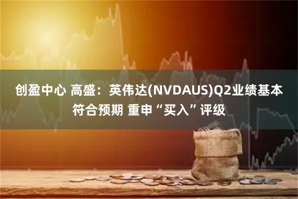 创盈中心 高盛：英伟达(NVDAUS)Q2业绩基本符合预期 重申“买入”评级
