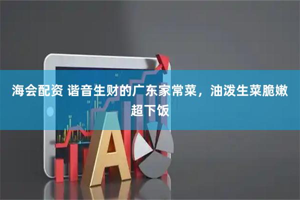 海会配资 谐音生财的广东家常菜，油泼生菜脆嫩超下饭