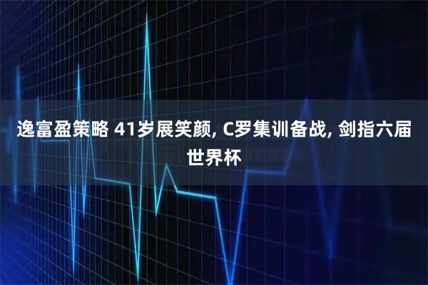逸富盈策略 41岁展笑颜, C罗集训备战, 剑指六届世界杯