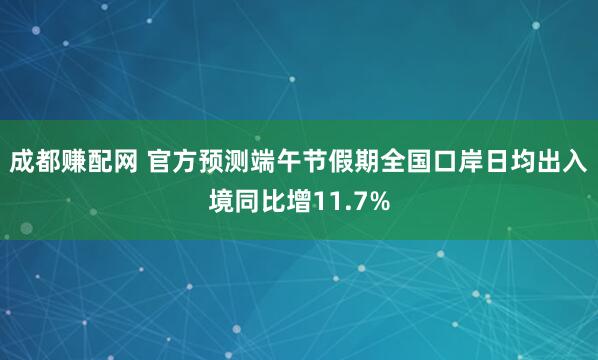 成都赚配网 官方预测端午节假期全国口岸日均出入境同比增11.7%