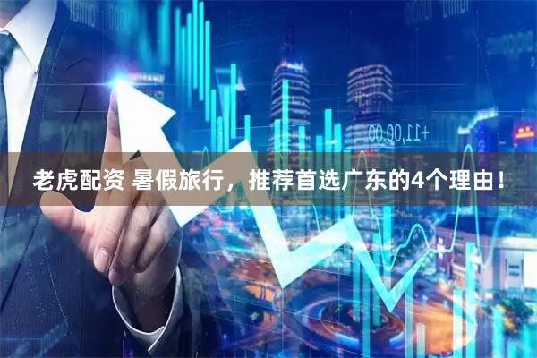 老虎配资 暑假旅行，推荐首选广东的4个理由！