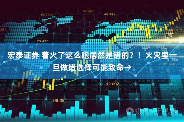 宏泰证券 着火了这么跑居然是错的？！火灾里一旦做错选择可能致命→