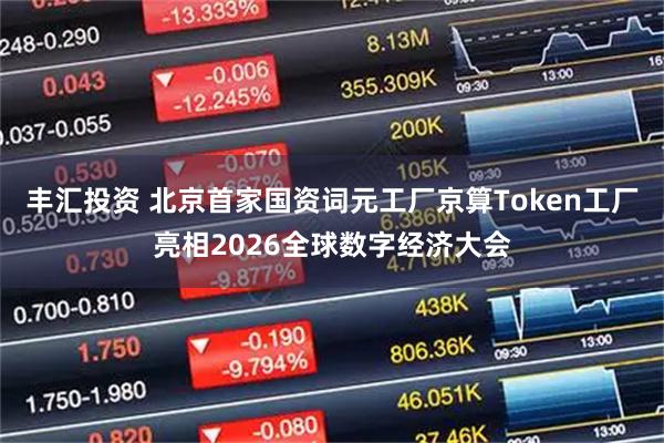 丰汇投资 北京首家国资词元工厂京算Token工厂亮相2026全球数字经济大会